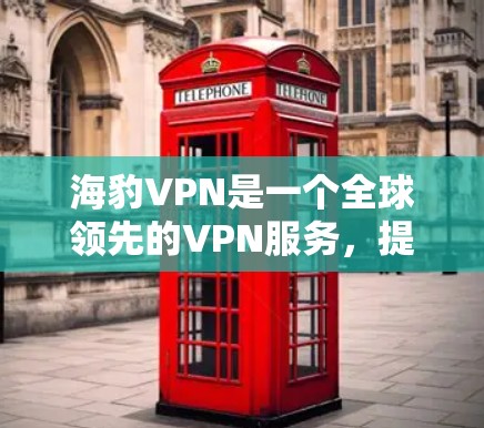 海豹VPN是一个全球领先的VPN服务，提供多种加密协议，如AES-256、RSA-248、ECDH-256等，以确保数据的安全和隐私。关于测速和全球网络测试的信息，以下是相关信息