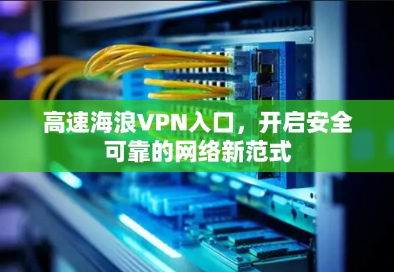 高速海浪VPN入口，开启安全可靠的网络新范式