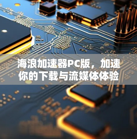 海浪加速器PC版，加速你的下载与流媒体体验