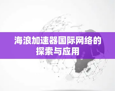 海浪加速器国际网络的探索与应用