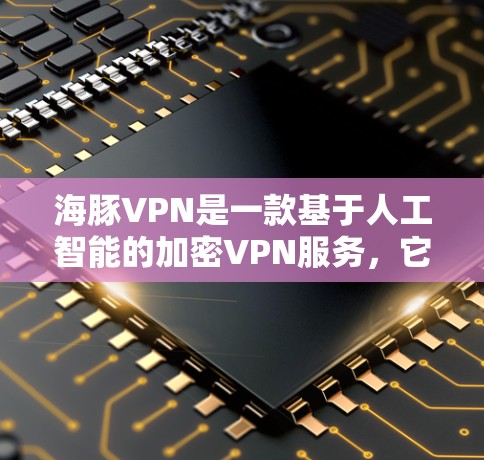 海豚VPN是一款基于人工智能的加密VPN服务，它通过先进的加密技术保护用户的数据和隐私，同时提供多样化的功能和用户友好的界面。以下是关于海豚VPN的功能评测的一些关键点