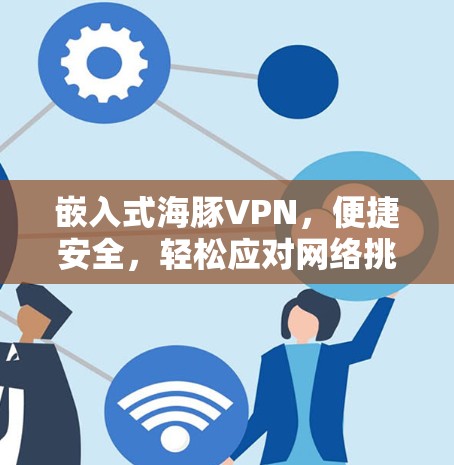 嵌入式海豚VPN，便捷安全，轻松应对网络挑战！