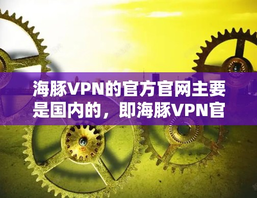 海豚VPN的官方官网主要是国内的，即海豚VPN官网，而不是第三方VPN的网站。以下是关于海豚VPN的Mac版下载信息