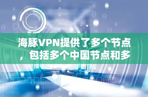 海豚VPN提供了多个节点，包括多个中国节点和多个广东节点。以下是详细的节点列表和测试结果