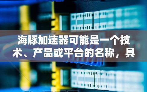 海豚加速器可能是一个技术、产品或平台的名称，具体含义取决于上下文。如果海豚加速器是一个特定的技术平台或产品，那么海外访问可能是指该产品或平台在其他国家的活动、应用或推广。以下是一些可能的解释和步骤