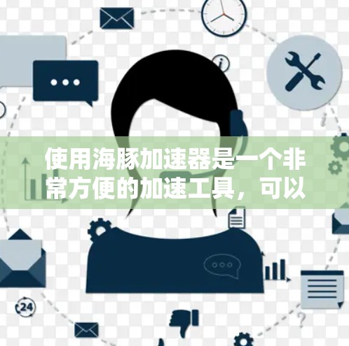 使用海豚加速器是一个非常方便的加速工具，可以帮助你在移动设备上流畅运行多种应用。以下是使用海豚加速器的详细步骤