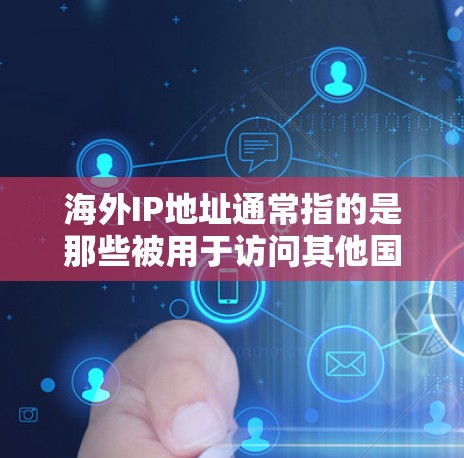 海外IP地址通常指的是那些被用于访问其他国家服务器、网站或设备的IP地址。这些IP地址通常来自其他国家的服务器或者国家的云服务器，而不是中国的本地服务器或本地计算机上的IP地址