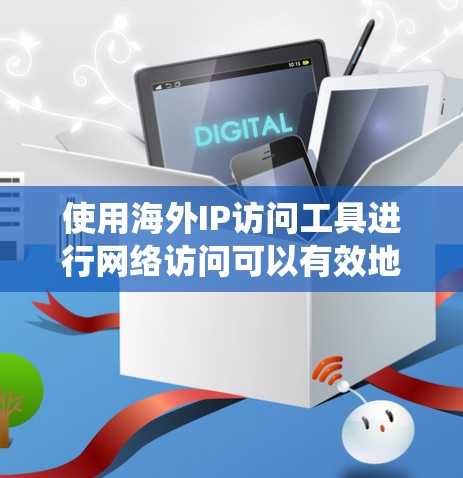 使用海外IP访问工具进行网络访问可以有效地扩展你的访问范围，但需要谨慎操作，确保安全和合法。以下是一个详细且系统的指南，帮助你使用海外IP访问工具进行网络访问