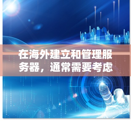 在海外建立和管理服务器,通常需要考虑以下几点 在海外建立和管理服务器,通常需要考虑以下几点