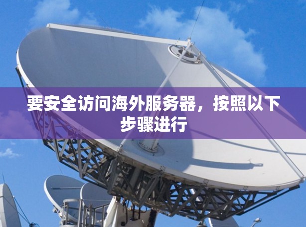 要安全访问海外服务器,按照以下步骤进行 要安全访问海外服务器,按照以下步骤进行