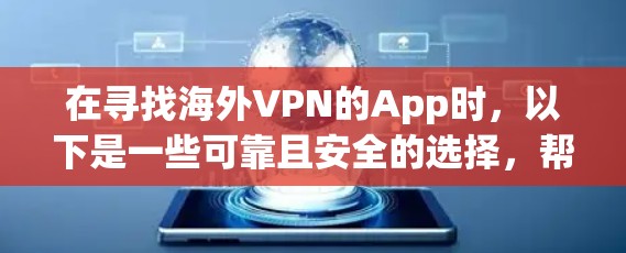 在寻找海外VPN的App时，以下是一些可靠且安全的选择，帮助你更好地享受VPN服务