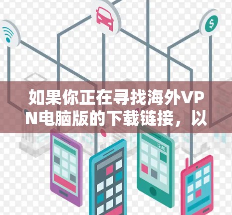 如果你正在寻找海外VPN电脑版的下载链接，以下是一些步骤性的建议