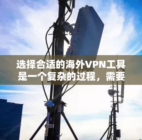 选择合适的海外VPN工具是一个复杂的过程，需要综合考虑多个因素。以下是一个详细的步骤指南，帮助你更好地选择适合自己的VPN工具