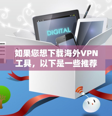 如果您想下载海外VPN工具，以下是一些推荐的软件，它们分别有不同的特点和适合的环境