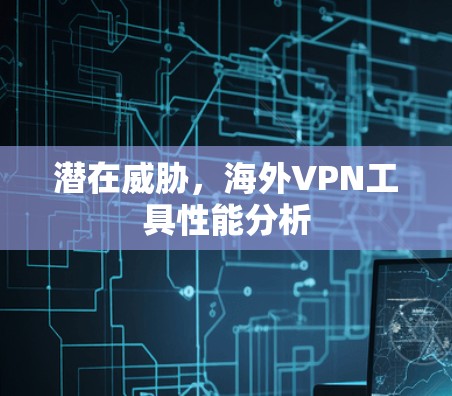 潜在威胁，海外VPN工具性能分析