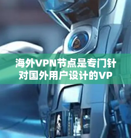 海外VPN节点是专门针对国外用户设计的VPN服务，旨在提供安全、便捷的在线活动体验。以下是对该概念的详细分析