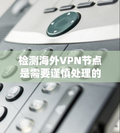 检测海外VPN节点是需要谨慎处理的，因为这些节点可能涉及敏感信息的传输，包括但不限于数据加密、访问控制和数据窃取等。以下是一些方法，可以帮助你检测和防范VPN的网络攻击
