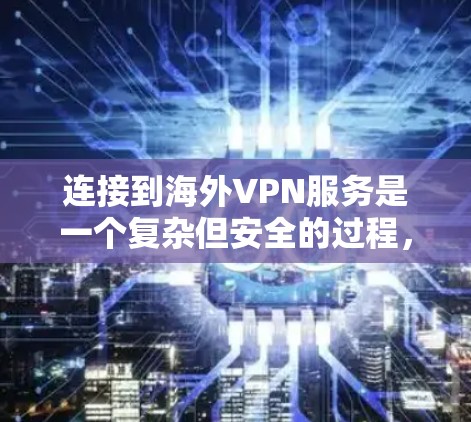 连接到海外VPN服务是一个复杂但安全的过程，以下是一个详细的步骤指南，帮助您顺利完成