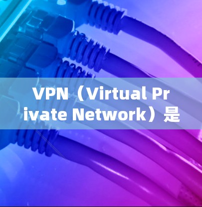 VPN（Virtual Private Network）是通过网络加密技术实现网络通信的一种方法，通常包括模拟账户、流量保护、加密通信等。VPN的主要目的是保护数据安全，防止未经授权的访问
