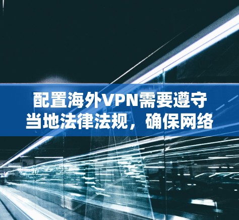 配置海外VPN需要遵守当地法律法规，确保网络的安全性和隐私保护。以下是一些建议的配置方法，适用于大多数用户