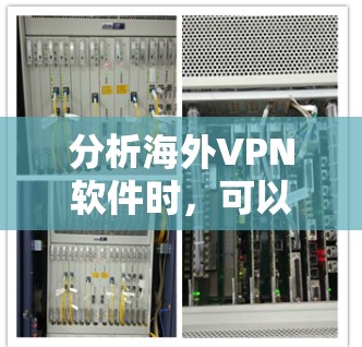 分析海外VPN软件时，可以从多个角度进行评估，包括服务提供商、网络提供商、协议、安全性、用户评价、价格、兼容性、退款政策等。以下是对这些方面的详细分析