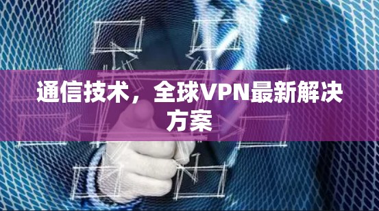 通信技术，全球VPN最新解决方案