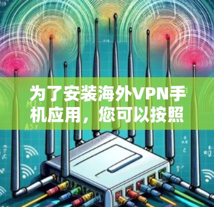 为了安装海外VPN手机应用，您可以按照以下步骤进行