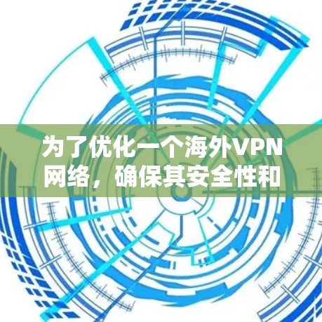 为了优化一个海外VPN网络，确保其安全性和高效性，可以按照以下步骤进行