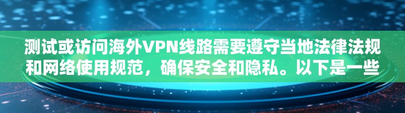 测试或访问海外VPN线路需要遵守当地法律法规和网络使用规范，确保安全和隐私。以下是一些步骤和注意事项