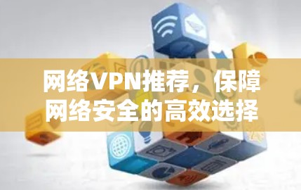 网络VPN推荐，保障网络安全的高效选择