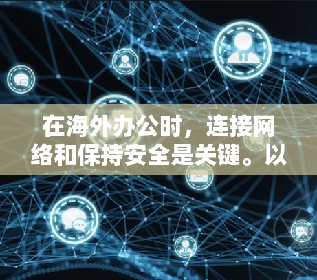 在海外办公时，连接网络和保持安全是关键。以下是一些常见问题和解决方案