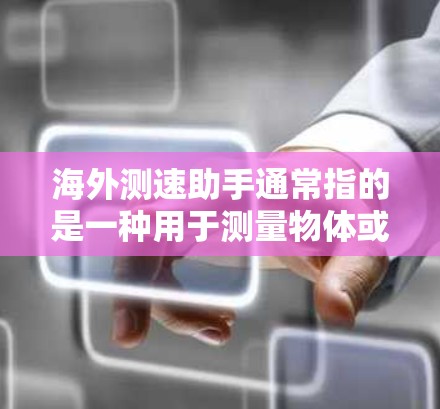 海外测速助手通常指的是一种用于测量物体或流体速度的设备或工具，广泛应用于气象、交通、海洋等领域。以下是一些常见海外测速助手及其应用