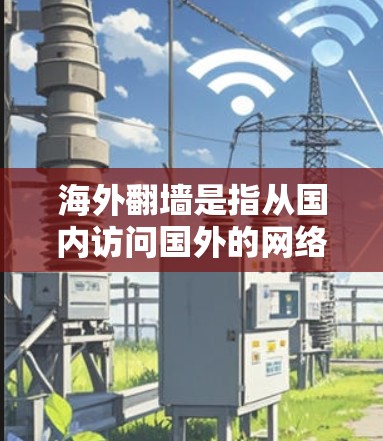 海外翻墙是指从国内访问国外的网络服务，通常涉及数据传输和访问，可能会带来一些技术挑战和安全问题。以下是一些常见的海外翻墙网站推荐，供您参考