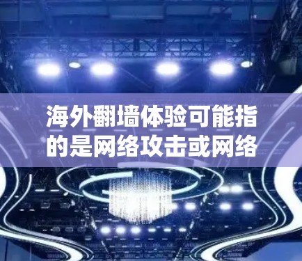 海外翻墙体验可能指的是网络攻击或网络爬虫（DDoS攻击、钓鱼攻击等）的常见情况。以下是一些可能的海外翻墙体验和相关知识