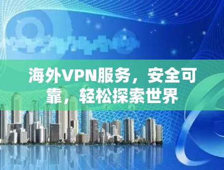 海外VPN服务，安全可靠，轻松探索世界