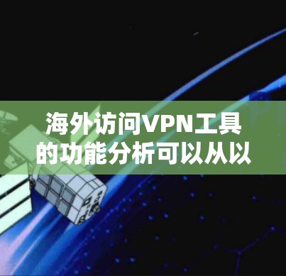 海外访问VPN工具的功能分析可以从以下几个方面进行，以帮助您更好地理解其功能和适用场景