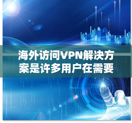 海外访问VPN解决方案是许多用户在需要访问国外网络时常用的方法。以下是一些常见的方法和推荐