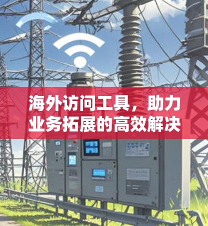海外访问工具，助力业务拓展的高效解决方案