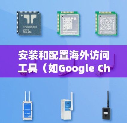 安装和配置海外访问工具（如Google Chrome Extension、Microsoft Edge Extension等）是一个常见的操作，但为了确保顺利使用，以下是一些详细的步骤和攻略