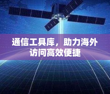 通信工具库，助力海外访问高效便捷