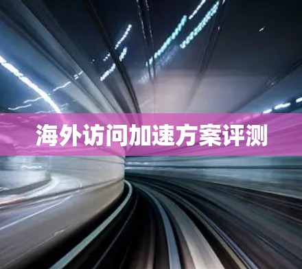 海外访问加速方案评测