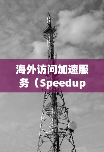 海外访问加速服务（Speedup、Speedtest等）是一种帮助用户提高访问速度的技术，通常用于优化用户在国内外访问网站、下载资源、使用云服务等过程中的性能。以下是对这些服务的真实评测