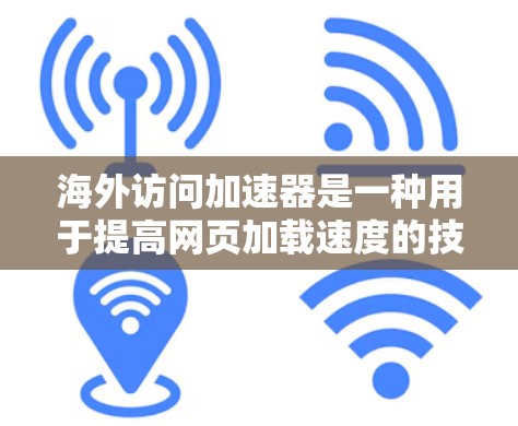 海外访问加速器是一种用于提高网页加载速度的技术工具。它通过优化网站的响应时间和结构，使得用户可以在更快的网络环境下访问国际网站。以下是一些常用的海外访问加速器并进行评测