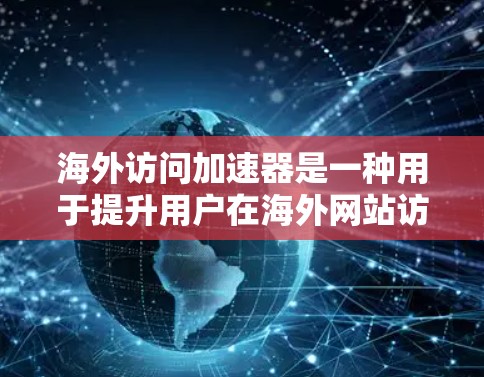 海外访问加速器是一种用于提升用户在海外网站访问速度的工具。它通过加速网络连接，使用户能够在更快的速度下访问目标网站。以下是对海外访问加速器性能的评测和分析