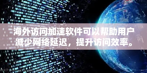 海外访问加速软件可以帮助用户减少网络延迟,提升访问效率。以下是对该主题的分析和总结 海外访问加速软件可以帮助用户减少网络延迟,提升访问效率。以下是对该主题的分析和总结