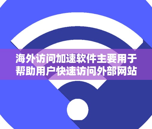 海外访问加速软件主要用于帮助用户快速访问外部网站、网页或服务,尤其是在国际化的环境中。以下是一些常见的适用场景和分析 海外访问加速软件主要用于帮助用户快速访问外部网站、网页或服务,尤其是在国际化的环境中。以下是一些常见的适用场景和分析