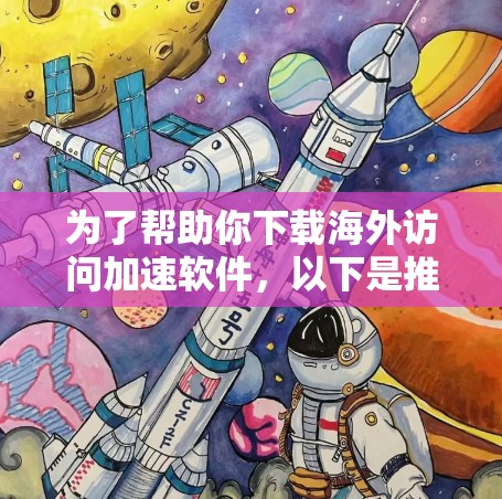 为了帮助你下载海外访问加速软件,以下是推荐的资源列表,涵盖了不同功能和版本的选项 为了帮助你下载海外访问加速软件,以下是推荐的资源列表,涵盖了不同功能和版本的选项