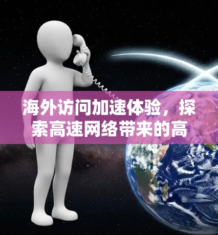 海外访问加速体验，探索高速网络带来的高效体验