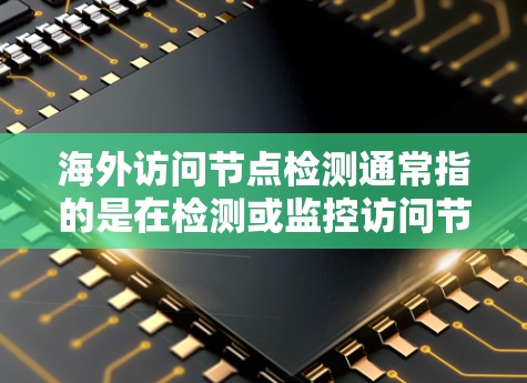 海外访问节点检测通常指的是在检测或监控访问节点(Access Control Nodes,ACCN或ACCN2)时需要考虑的环境因素。以下是一些关键点和步骤 海外访问节点检测通常指的是在检测或监控访问节点(Access Control Nodes,ACCN或ACCN2)时需要考虑的环境因素。以下是一些关键点和步骤