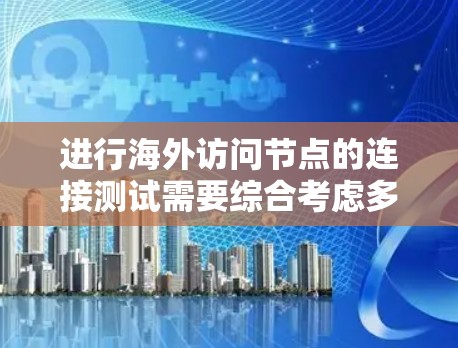 进行海外访问节点的连接测试需要综合考虑多个因素,以确保访问节点能够正常连接到目标服务器,并且保持安全性和性能。以下是一个结构化的总结和步骤指南 进行海外访问节点的连接测试需要综合考虑多个因素,以确保访问节点能够正常连接到目标服务器,并且保持安全性和性能。以下是一个结构化的总结和步骤指南
